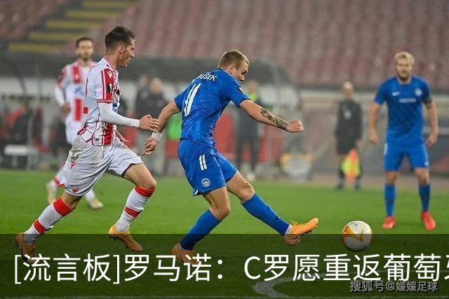 [流言板]罗马诺：C罗愿重返葡萄牙国家队，双方推动沟通寻找解决方案